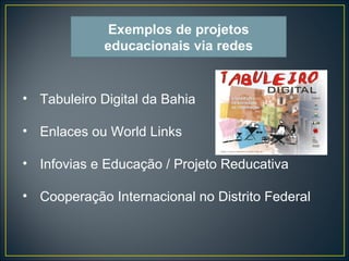 Tabuleiro Digital da Bahia Enlaces ou World Links Infovias e Educação / Projeto Reducativa Cooperação Internacional no Distrito Federal Exemplos de projetos educacionais via redes 