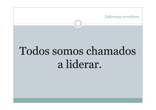 Liderança servidora




Todos somos chamados
       a liderar.
 