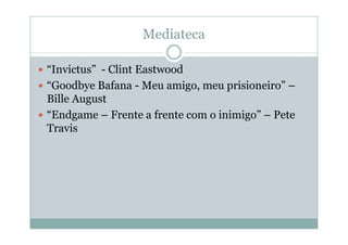 Mediateca

“Invictus” - Clint Eastwood
“Goodbye Bafana - Meu amigo, meu prisioneiro” –
Bille August
“Endgame – Frente a frente com o inimigo” – Pete
Travis
 
