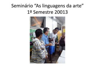 Seminário “As linguagens da arte”
1º Semestre 20013

 