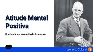 Atitude Mental
Atitude Mental
Positiva
Positiva
Uma história e mentalidade de sucesso
Leonardo Colussi
 