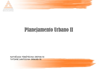 Planejamento Urbano II



NATHÉSSIA TEMÓTEO RA: 0907181-51
TATIANE SANTOS RA: 0906285-78
 
