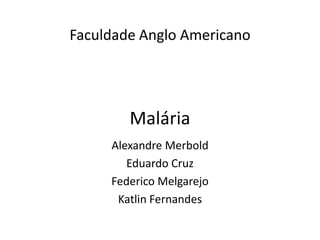 Faculdade Anglo Americano




        Malária
     Alexandre Merbold
        Eduardo Cruz
     Federico Melgarejo
      Katlin Fernandes
 