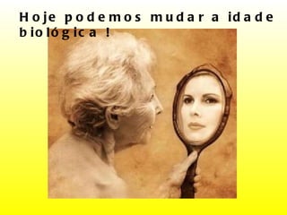 Hoje podemos mudar a idade biológica ! 