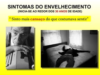 SINTOMAS DO ENVELHECIMENTO  (INICIA-SE AO REDOR DOS  30 ANOS  DE IDADE) “  Sinto mais  cansaço  do que costumava sentir” 