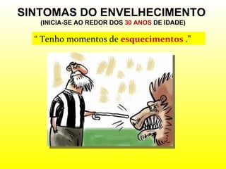 SINTOMAS DO ENVELHECIMENTO  (INICIA-SE AO REDOR DOS  30 ANOS  DE IDADE) “  Tenho momentos de  esquecimentos  .” 