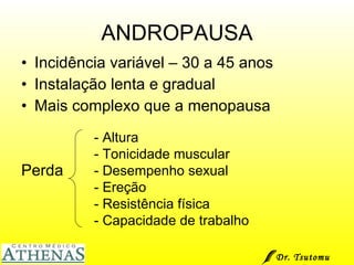 ANDROPAUSA Incidência variável – 30 a 45 anos Instalação lenta e gradual Mais complexo que a menopausa Perda - Altura - Tonicidade muscular - Desempenho sexual  - Ereção - Resistência física - Capacidade de trabalho Dr. Tsutomu Higashi  