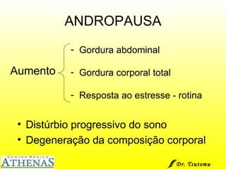 Aumento ANDROPAUSA Gordura abdominal Gordura corporal total Resposta ao estresse - rotina Distúrbio progressivo do sono Degeneração da composição corporal Dr. Tsutomu Higashi  