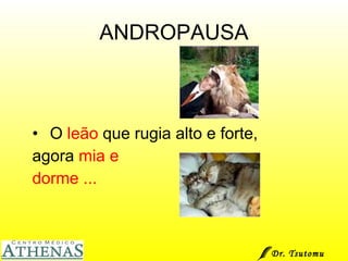 ANDROPAUSA O  leão  que rugia alto e forte, agora  mia e dorme ... Dr. Tsutomu Higashi  