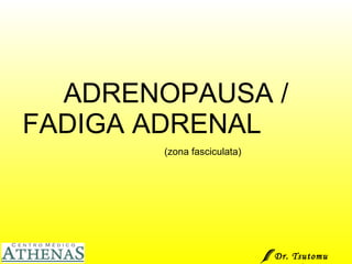 ADRENOPAUSA / FADIGA ADRENAL   (zona fasciculata) Dr. Tsutomu Higashi  