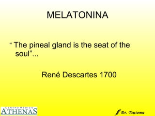 MELATONINA “  The pineal gland is the seat of the soul”... René Descartes 1700 Dr. Tsutomu Higashi  