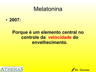 Melatonina 2007: Porque é um elemento central no controle da  velocidade  do envelhecimento. Dr. Tsutomu Higashi  