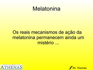Melatonina Os reais mecanismos de ação da melatonina permanecem ainda um mistério ... Dr. Tsutomu Higashi  