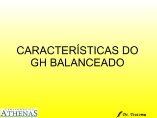 CARACTERÍSTICAS DO GH BALANCEADO Dr. Tsutomu Higashi  