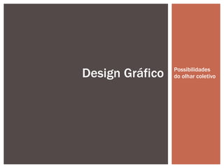 Possibilidades do olhar coletivo Design Gráfico 