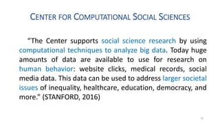 CENTER FOR COMPUTATIONAL SOCIAL SCIENCES
“The Center supports social science research by using
computational techniques to...