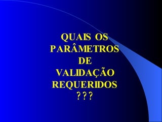 QUAIS OS PARÂMETROS DE VALIDAÇÃO REQUERIDOS??? 
