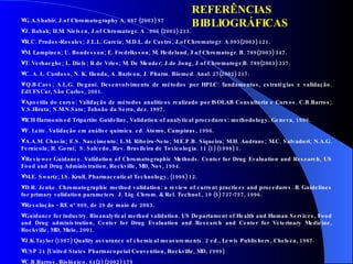 G.A.Shabir, J.of Chromatography A, 987 (2003) 57 J. Babak; H.M. Nielsen, J.of Chromatogr. A . 996 (2003) 213. R.C. Prados-Rosales; J.L.L. García; M.D.L. de Castro, J.of Chromatogr. A.993(2003) 121. M. Lampinen; U. Bondesson; E. Fredriksson; M. Hedeland, J.of Chromatogr. B. 789(2003) 347. T. Verhaeghe; L. Diels; R.de Vries; M. De Meuder; J.de Jong, J of Chromatogr.B. 789(2003) 337. C. A. L. Cardoso, N. K. Honda, A. Barison, J. Pharm. Biomed. Anal. 27(2002) 217. Q.B.Cass; A.L.G. Degani.  Desenvolvimento de métodos por HPLC: fundamentos, estratégias e validação. EdUFSCar, São Carlos, 2001. Apostila do curso: Validação de métodos analíticos realizado por ISOLAB Consultoria e Cursos. C.B.Barros; Y.S.Hirata; N.M.N.Sato; Taboão da Serra, dez. 1997. ICH Harmonised Tripartite Guideline, Validation of analytical procedures: methodology.  Geneva, 1996. F. Leite. Validação em análise química. ed. Átomo, Campinas, 1996. A.A.M. Chasin; E.S. Nascimento; L.M. Ribeiro-Neto; M.E.P.B. Siqueira; M.H. Andraus; M.C. Salvadori; N.A.G. Fernícola; R. Gorni;  S. Salcedo, Rev. Brasileira de Toxicologia.  11 (1) (1998) 1. Reviewer Guidance. Validation of Chromatographic Methods. Center for Drug Evaluation and Research, US Food and Drug Administration, Rockville, MD, Nov, 1994.  M.E. Swartz; I.S. Krull, Pharmaceutical Technology, (1998) 12. D.R. Jenke. Chromatographic method validation: a review of current practices and procedures. II. Guidelines for primary validation parameters. J. Liq. Chrom.  & Rel. Technol., 19 (5) 737-757, 1996.  Resolução - RE nº 899, de 29 de maio de 2003. Guidance for industry. Bioanalytical method validation. US Departament of Health and Human Services, Food and Drug administration, Center for Drug Evaluation and Research and Center for Veterinary Medicine, Rockville, MD, Maio, 2001.  J.K.Taylor (1987) Quality assurance of chemical measurements. 2 ed., Lewis Publishers, Chelsea, 1987.  USP 24 (United States Pharmacopeial Convention, Rockville, MD, 1999)   C.B.Barros, Biológico, 64(2) (2002) 175 REFERÊNCIAS BIBLIOGRÁFICAS 