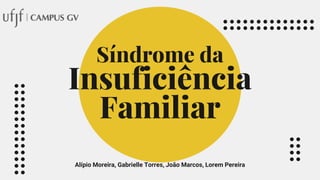 Síndrome da
Insuficiência
Familiar
Alípio Moreira, Gabrielle Torres, João Marcos, Lorem Pereira
 