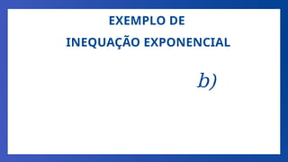 EXEMPLO DE
INEQUAÇÃO EXPONENCIAL
b)
 