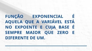 FUNÇÃO EXPONENCIAL É
AQUELA QUE A VARIÁVEL ESTÁ
NO EXPOENTE E CUJA BASE É
SEMPRE MAIOR QUE ZERO E
DIFERENTE DE UM.
 
