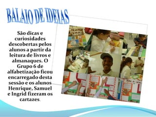 EDITORObjetivos do Projeto     -Construir a base alfabética  para ler, escrever e compreender seu textos e de outros;-Construir uma postura de estudante crítico e pesquisador;- Desenvolver atitudes positivas frente a desafios e situações problemas;- Conhecer –se e conhecer o outro, estabelecendo vínculos de amizade, respeito, aceitação e respeito às diferenças e limitações alheias e as próprias;-Usar o diálogo para resolver conflitos;-Organizar seu próprio material e registro dos conteúdos com objetivo de estudo e pesquisa;-Participar ativamente dos trabalhos em grupo e exposições orais e atividades propostas;-Reafirmar sua identidade social e pessoal;     -Ler com fluência , sendo capaz de operar sobre o conteúdo, identificando aspectos relevantes, organizando resumos e esquemas;-Analisar criticamente os diferentes discursos, desenvolvendo a capacidade de avaliação de um texto;-Ter prazer na leitura e contagiar outros;-Inferir as possíveis intenções do autor;-Identificar referências intertextuais;-Identificar juízos de valores estéticos, preconceituosos ou não e histórico-culturais;-Saber pesquisar  - dicionário, enciclopédias, livros e internet.