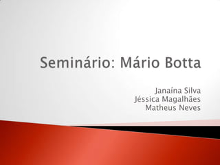 Seminário: Mário Botta Janaína Silva Jéssica Magalhães Matheus Neves 