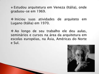 Estudou arquitetura em Veneza (Itália), onde graduou-se em 1969.
