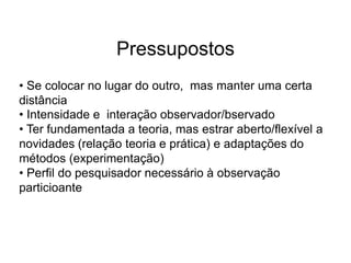Segundo a participação do observador:Observação não-participante.Observação participante.