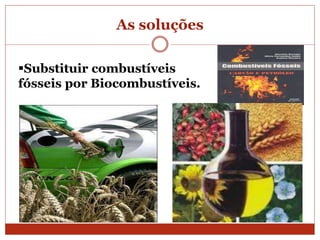 As soluções
Substituir combustíveis
fósseis por Biocombustíveis.
 