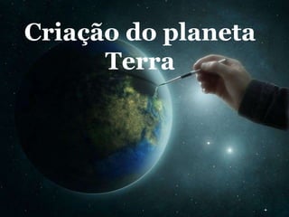 Criação do planeta
Terra
 