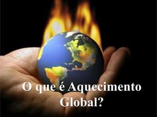 Protocolo de Kyoto
O que é Aquecimento
Global?
 