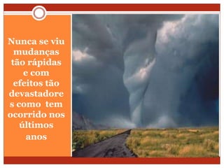 Nunca se viu
mudanças
tão rápidas
e com
efeitos tão
devastadore
s como tem
ocorrido nos
últimos
anos
 