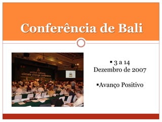 Conferência de Bali
 3 a 14
Dezembro de 2007
Avanço Positivo
 