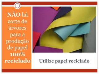 Utilize papel reciclado
NÃO há
corte de
árvores
para a
produção
de papel
100%
reciclado
 