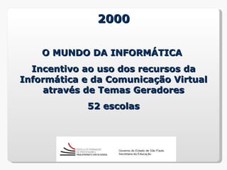 2000

    O MUNDO DA INFORMÁTICA
  Incentivo ao uso dos recursos da
Informática e da Comunicação Virtual
     através de Temas Geradores
            52 escolas
 