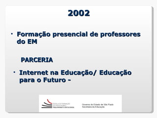2002

• Formação presencial de professores
  do EM


  PARCERIA

• Internet na Educação/ Educação
  para o Futuro -
 
