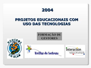 2004

PROJETOS EDUCACIONAIS COM
   USO DAS TECNOLOGIAS


         FORMAÇÃO DE
           GESTORES
 