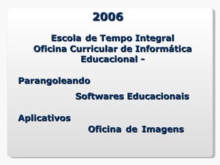 2006
       Escola de Tempo Integral
   Oficina Curricular de Informática
             Educacional -

Parangoleando
              Softwares Educacionais

Aplicativos
                Oficina de Imagens
 