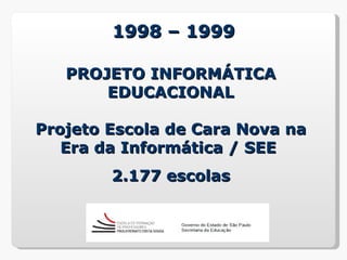 1998 – 1999

   PROJETO INFORMÁTICA
       EDUCACIONAL

Projeto Escola de Cara Nova na
   Era da Informática / SEE
        2.177 escolas
 