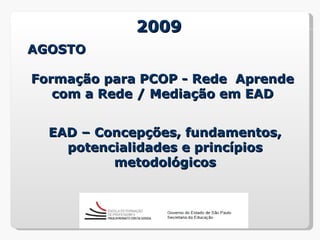 2009
AGOSTO

Formação para PCOP - Rede Aprende
   com a Rede / Mediação em EAD


  EAD – Concepções, fundamentos,
    potencialidades e princípios
          metodológicos
 