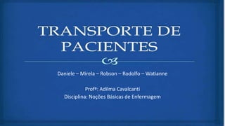 Daniele – Mirela – Robson – Rodolfo – Watianne
Profª: Adilma Cavalcanti
Disciplina: Noções Básicas de Enfermagem
 