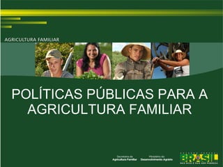POLÍTICAS PÚBLICAS PARA A
  AGRICULTURA FAMILIAR
 