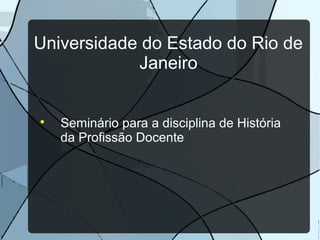 Universidade do Estado do Rio de
            Janeiro



    Seminário para a disciplina de História
    da Profissão Docente
 