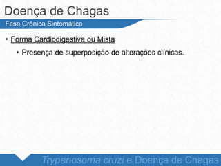 • Forma Cardiodigestiva ou Mista
• Presença de superposição de alterações clínicas.
Doença de Chagas
Trypanosoma cruzi e Doença de Chagas
Fase Crônica Sintomática
 