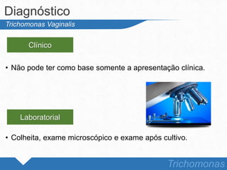 • Não pode ter como base somente a apresentação clínica.
• Colheita, exame microscópico e exame após cultivo.
Diagnóstico
Trichomonas
Trichomonas Vaginalis
Clínico
Laboratorial
 