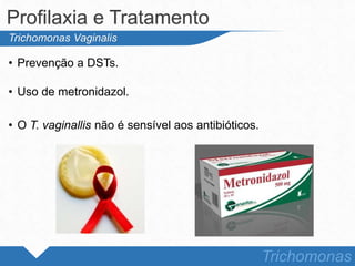 • Prevenção a DSTs.
• Uso de metronidazol.
• O T. vaginallis não é sensível aos antibióticos.
Profilaxia e Tratamento
Trichomonas
Trichomonas Vaginalis
 