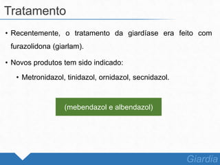 • Recentemente, o tratamento da giardíase era feito com
furazolidona (giarlam).
• Novos produtos tem sido indicado:
• Metronidazol, tinidazol, ornidazol, secnidazol.
Tratamento
Giardia
(mebendazol e albendazol)
 