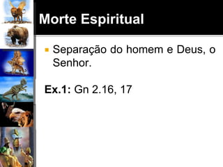 Morte Espiritual
 Separação do homem e Deus, o
Senhor.
Ex.1: Gn 2.16, 17
 