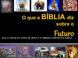 O que a BÍBLIA diz
sobre o
FuturoParte 2: SINAIS DA VINDA DE JESUS E O ARREBATAMENTO DA IGREJA
 